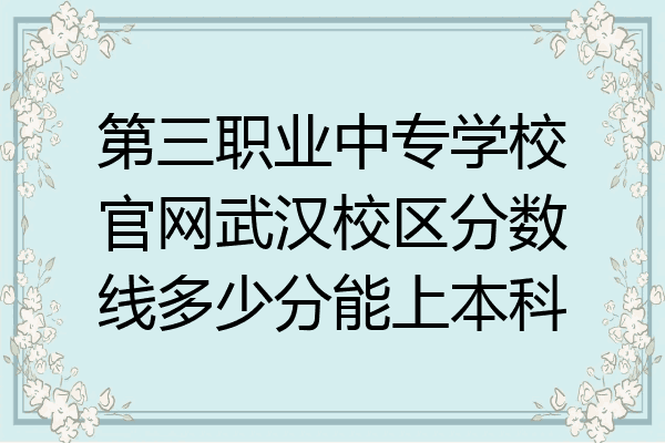 第三职业中专学校官网武汉校区分数线多少分能上本科