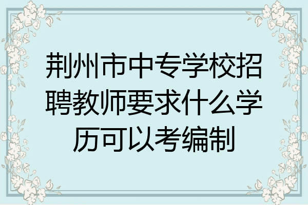 荆州市中专学校招聘教师要求什么学历可以考编制
