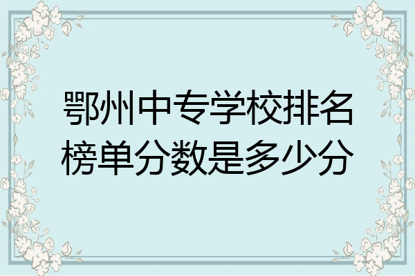 鄂州中专学校排名榜单分数是多少分
