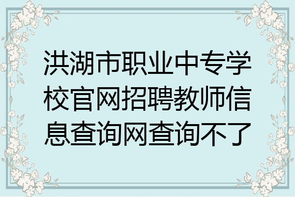 洪湖市职业中专学校官网招聘教师信息查询网查询不了