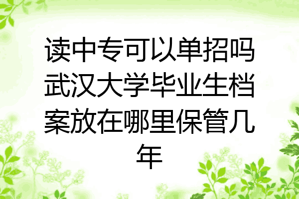 读中专可以单招吗武汉大学毕业生档案放在哪里保管几年