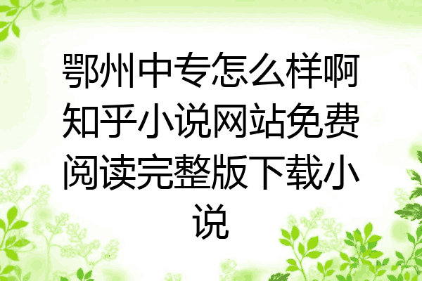 鄂州中专怎么样啊知乎小说网站免费阅读完整版下载小说