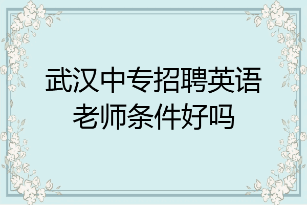 武汉中专招聘英语老师条件好吗
