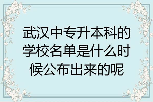 武汉中专升本科的学校名单是什么时候公布出来的呢