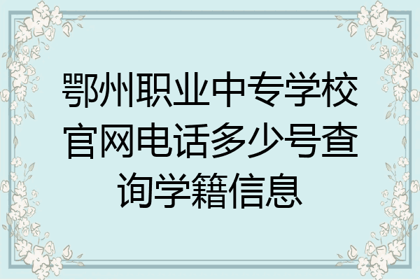 鄂州职业中专学校官网电话多少号查询学籍信息