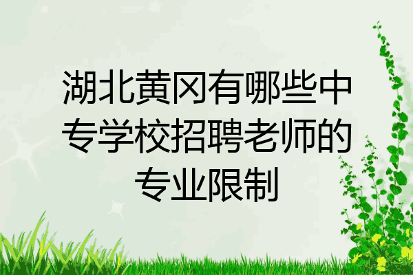 湖北黄冈有哪些中专学校招聘老师的专业限制