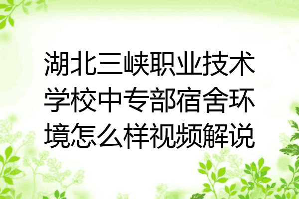 湖北三峡职业技术学校中专部宿舍环境怎么样视频解说