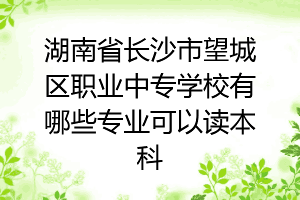 湖南省长沙市望城区职业中专学校有哪些专业可以读本科