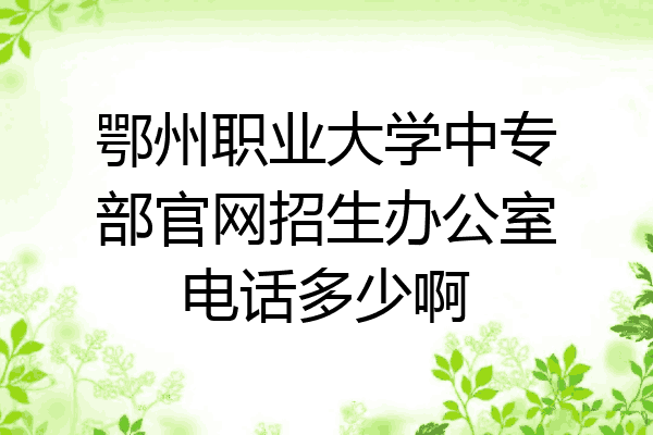鄂州职业大学中专部官网招生办公室电话多少啊
