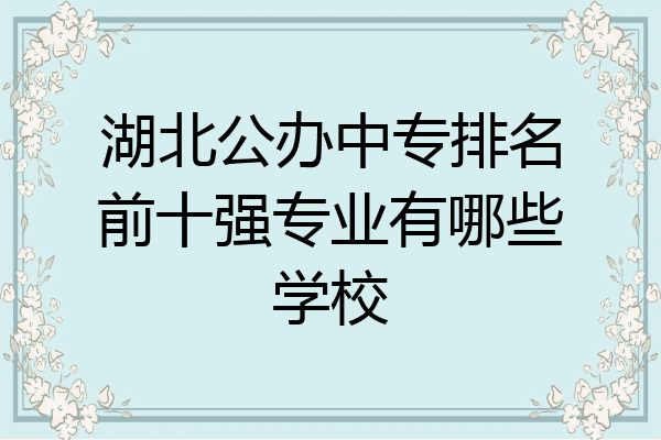 湖北公办中专排名前十强专业有哪些学校
