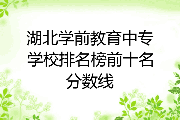 湖北学前教育中专学校排名榜前十名分数线