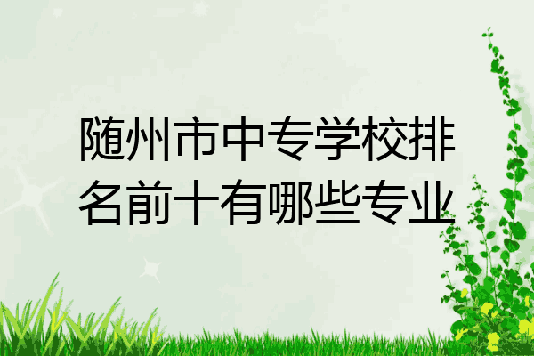 随州市中专学校排名前十有哪些专业