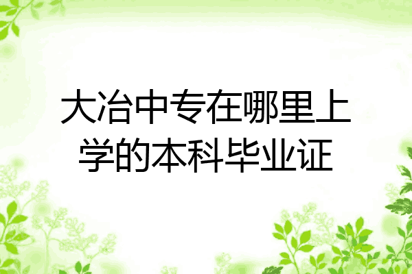 大冶中专在哪里上学的本科毕业证
