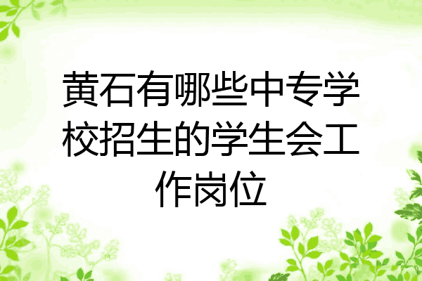 黄石有哪些中专学校招生的学生会工作岗位