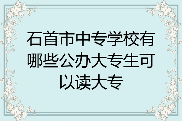 石首市中专学校有哪些公办大专生可以读大专