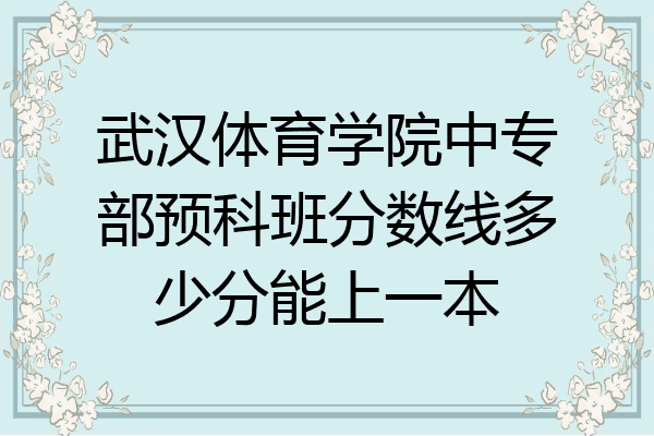 武汉体育学院中专部预科班分数线多少分能上一本