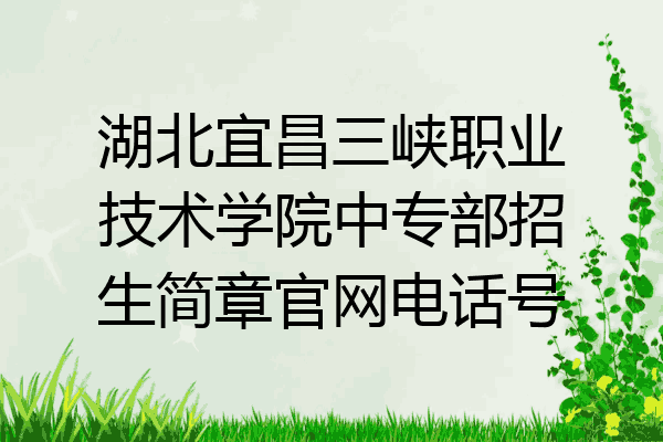 湖北宜昌三峡职业技术学院中专部招生简章官网电话号