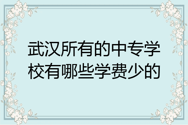 武汉所有的中专学校有哪些学费少的