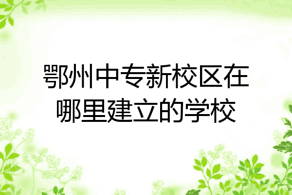 鄂州中专新校区在哪里建立的学校