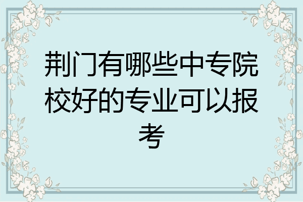 荆门有哪些中专院校好的专业可以报考