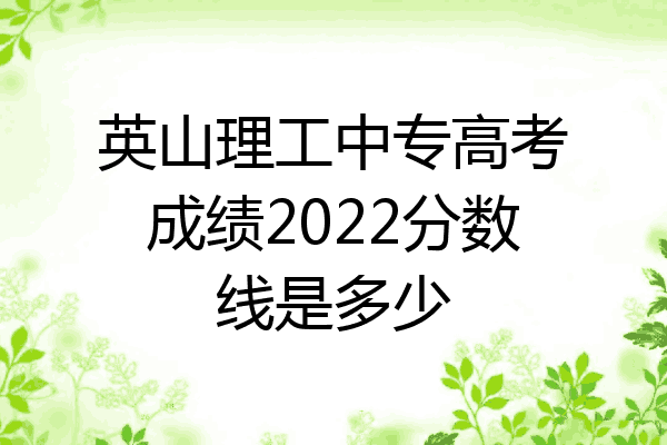 英山理工中专高考成绩2022分数线是多少