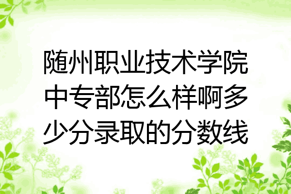 随州职业技术学院中专部怎么样啊多少分录取的分数线