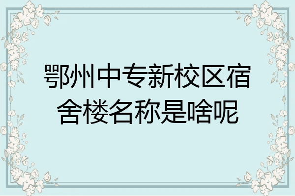 鄂州中专新校区宿舍楼名称是啥呢