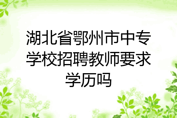湖北省鄂州市中专学校招聘教师要求学历吗
