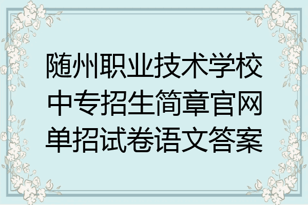 随州职业技术学校中专招生简章官网单招试卷语文答案