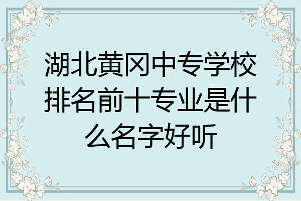 湖北黄冈中专学校排名前十专业是什么名字好听