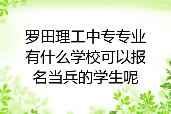 罗田理工中专专业有什么学校可以报名当兵的学生呢