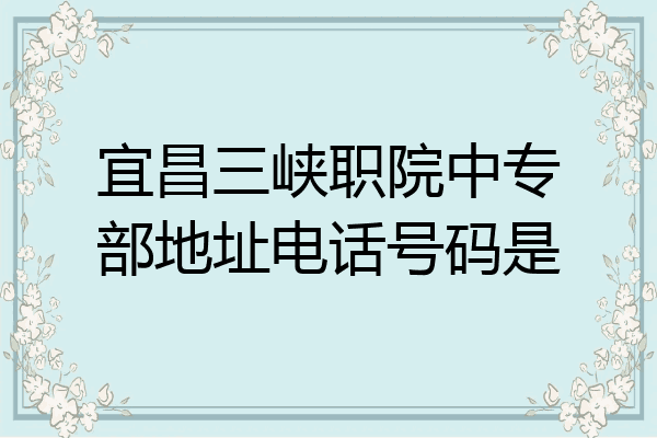 宜昌三峡职院中专部地址电话号码是