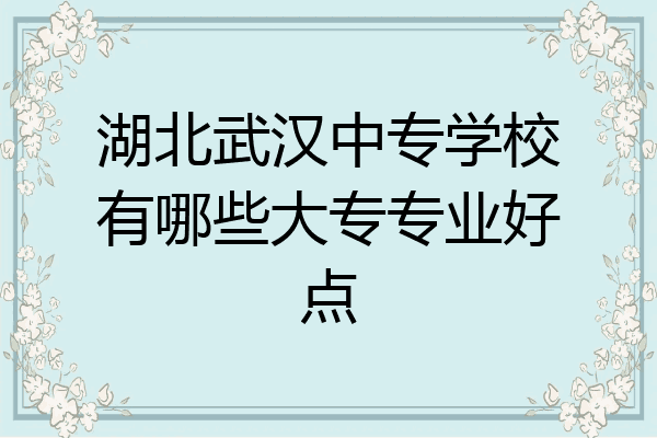 湖北武汉中专学校有哪些大专专业好点