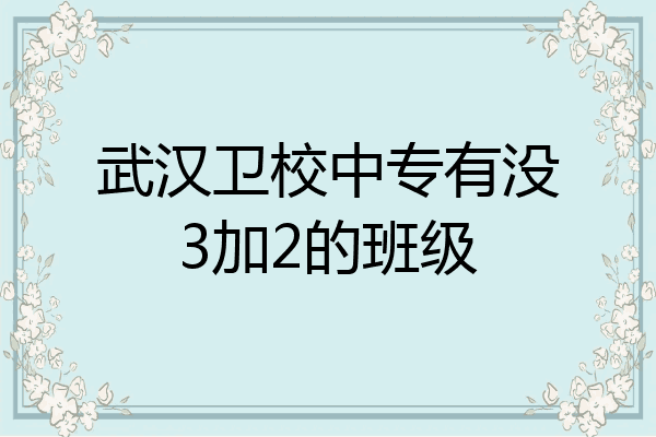 武汉卫校中专有没3加2的班级