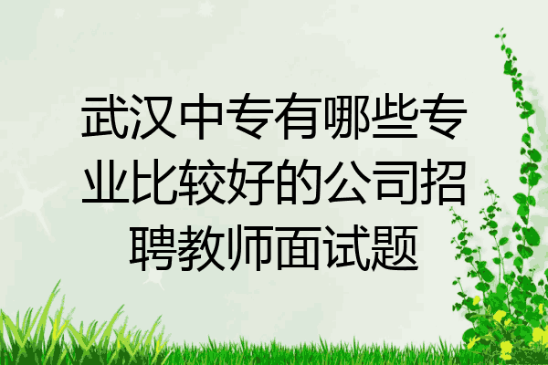 武汉中专有哪些专业比较好的公司招聘教师面试题