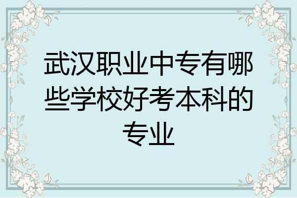 武汉职业中专有哪些学校好考本科的专业