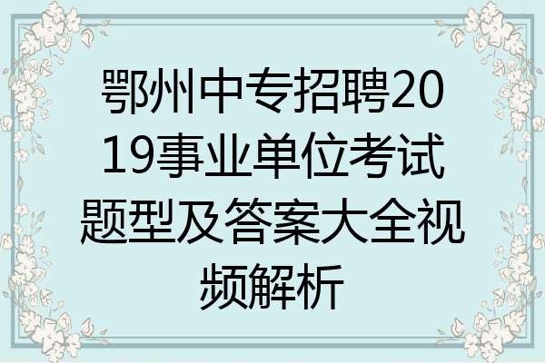 鄂州中专招聘2019事业单位考试题型及答案大全视频解析