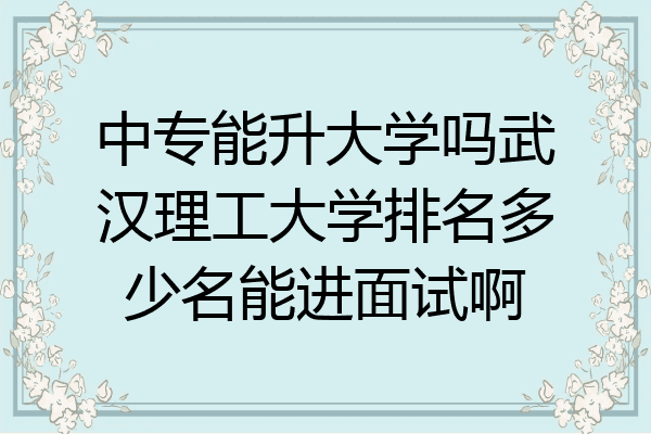 中专能升大学吗武汉理工大学排名多少名能进面试啊
