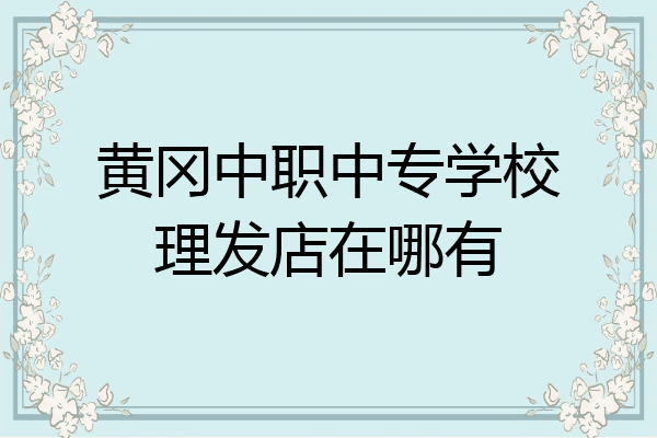 黄冈中职中专学校理发店在哪有