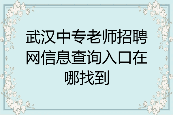 武汉中专老师招聘网信息查询入口在哪找到
