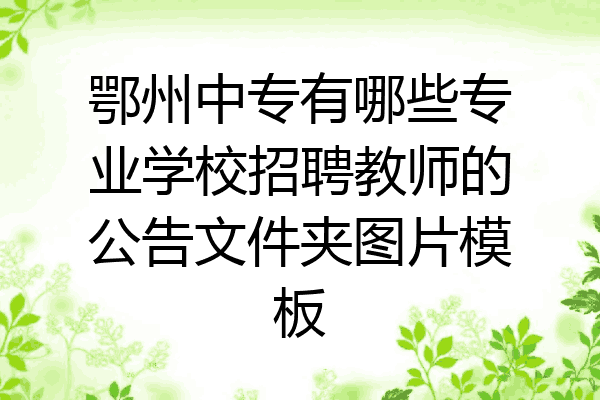 鄂州中专有哪些专业学校招聘教师的公告文件夹图片模板
