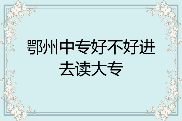鄂州中专好不好进去读大专