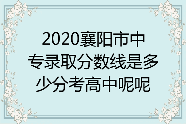 2020襄阳市中专录取分数线是多少分考高中呢呢