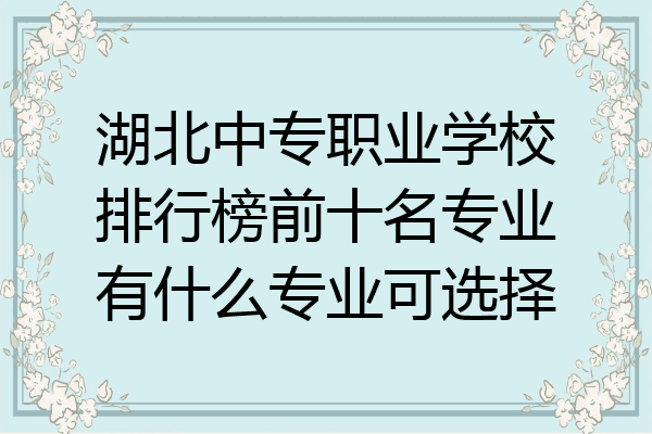 湖北中专职业学校排行榜前十名专业有什么专业可选择