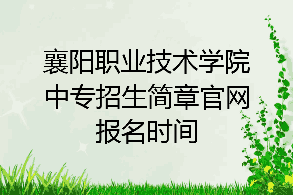 襄阳职业技术学院中专招生简章官网报名时间