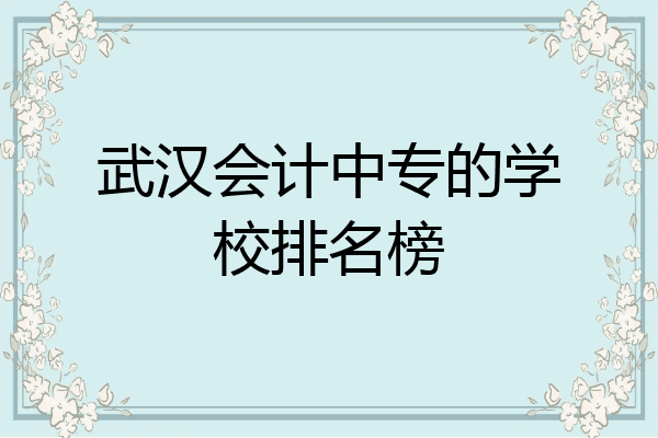 武汉会计中专的学校排名榜