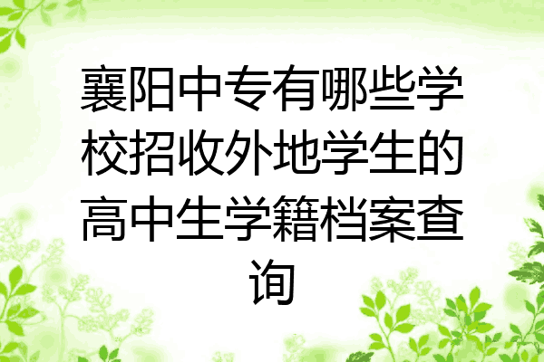 襄阳中专有哪些学校招收外地学生的高中生学籍档案查询