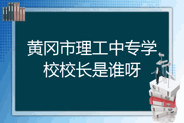 黄冈市理工中专学校校长是谁呀
