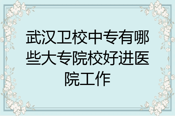 武汉卫校中专有哪些大专院校好进医院工作