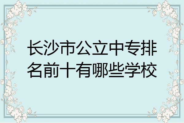 长沙市公立中专排名前十有哪些学校
